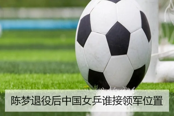 陈梦退役后中国女乒谁接领军位置