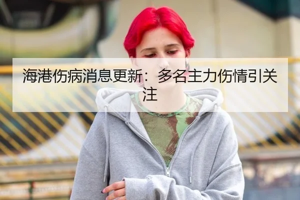 海港伤病消息更新：多名主力伤情引关注