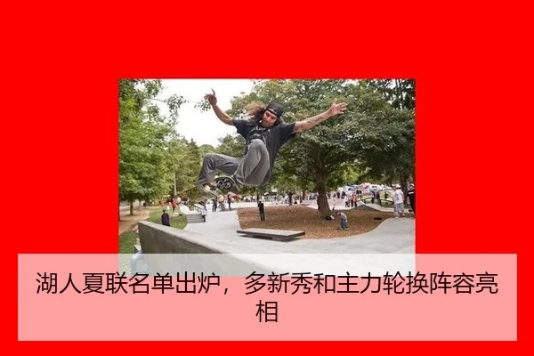湖人夏联名单出炉，多新秀和主力轮换阵容亮相